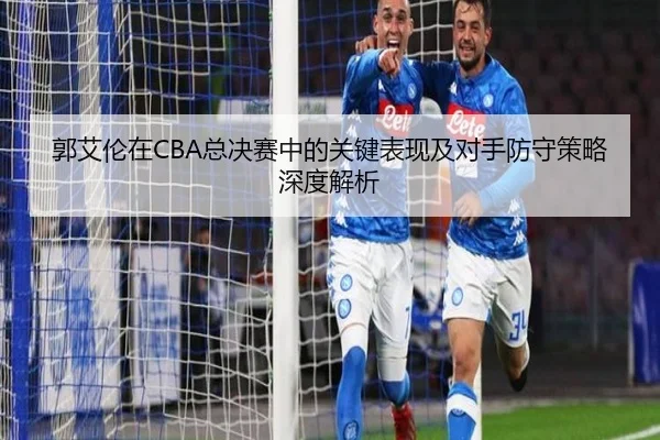 郭艾伦在CBA总决赛中的关键表现及对手防守策略深度解析 - Lesi